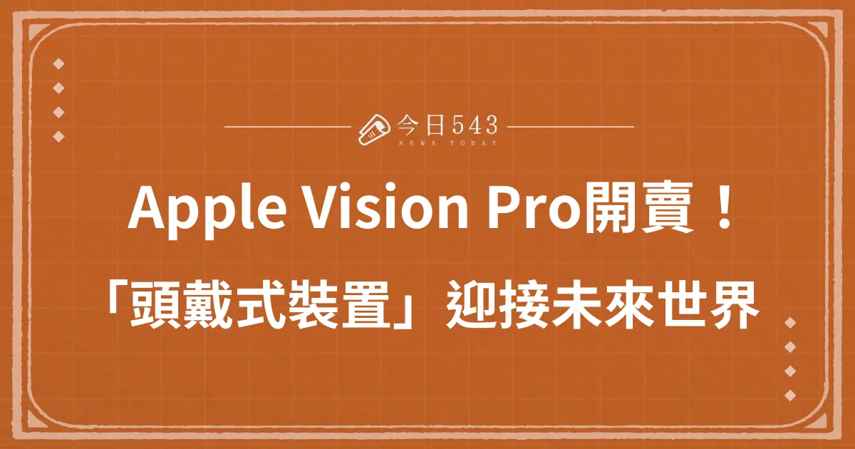 Apple Vision Pro「頭戴式裝置」開賣！探索虛擬實境的未來世界