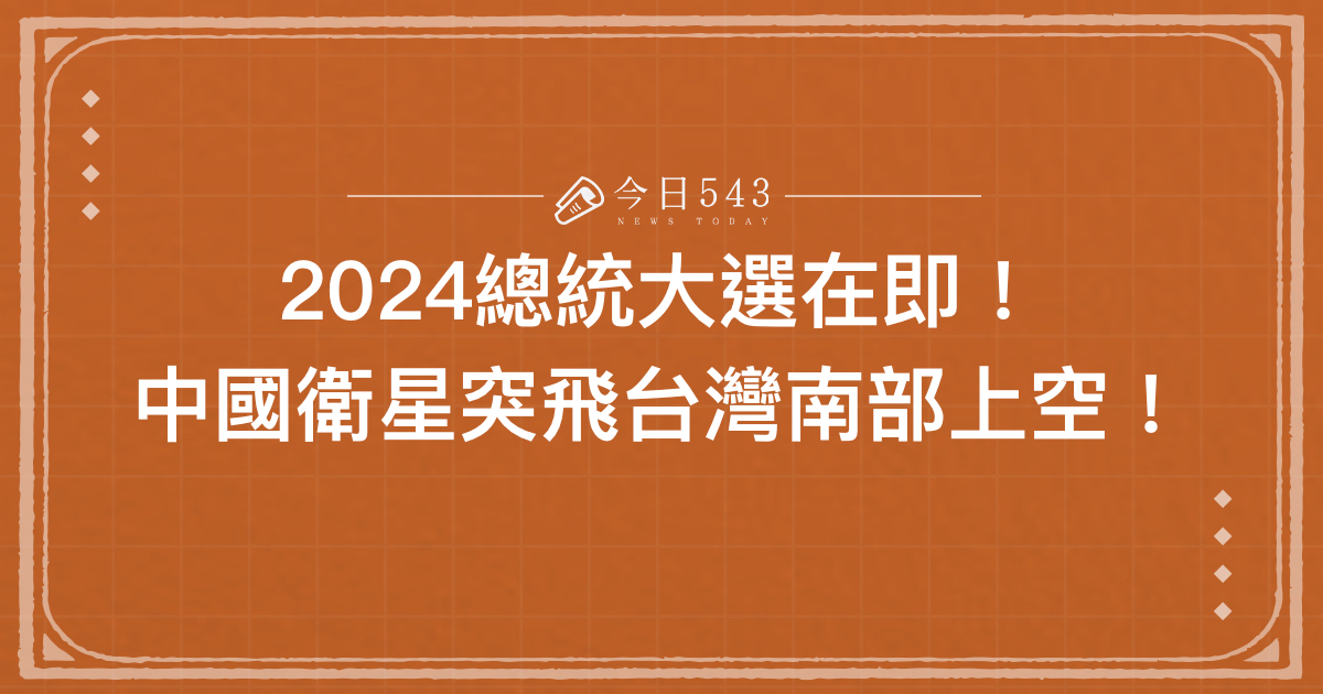 2024總統大選在即！中國衛星突飛台灣南部上空！