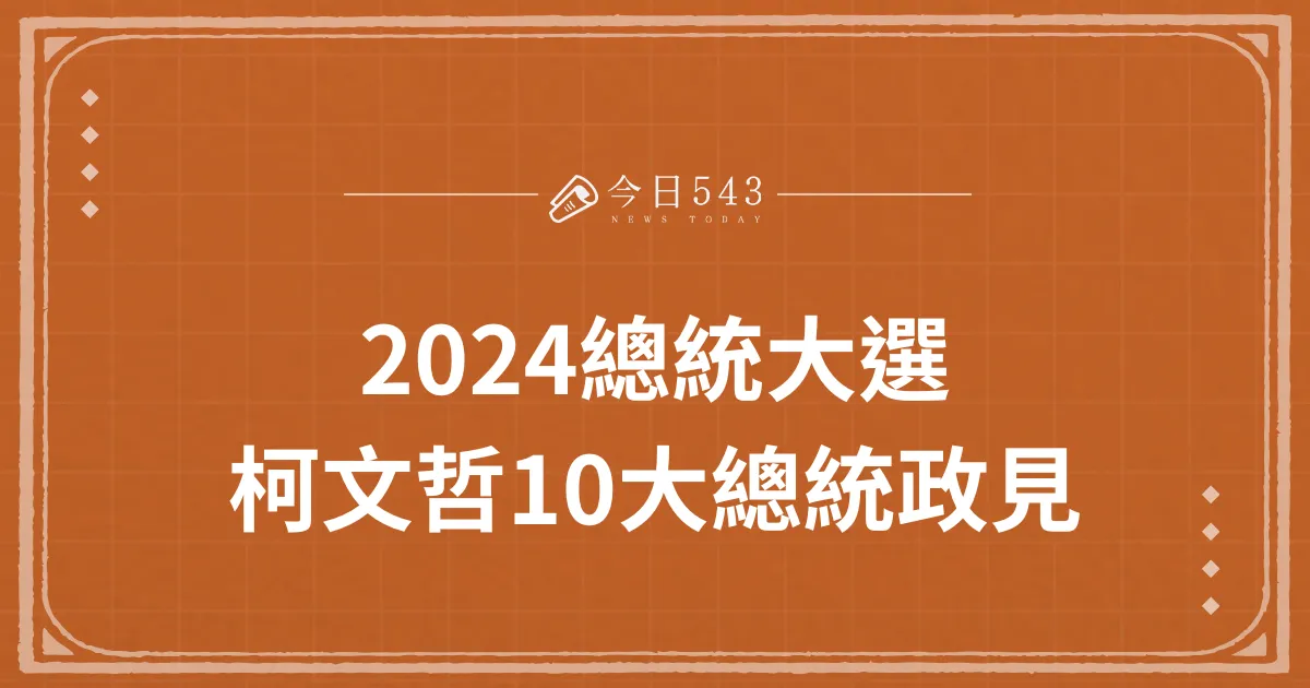 2024總統大選：柯文哲10大總統政見帶你一次看！