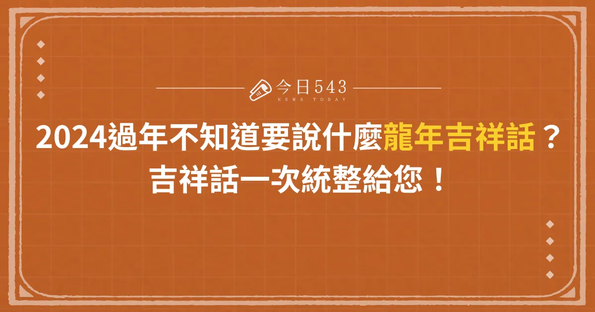 2024過年不知道要說什麼龍年吉祥話？吉祥話一次統整給您！