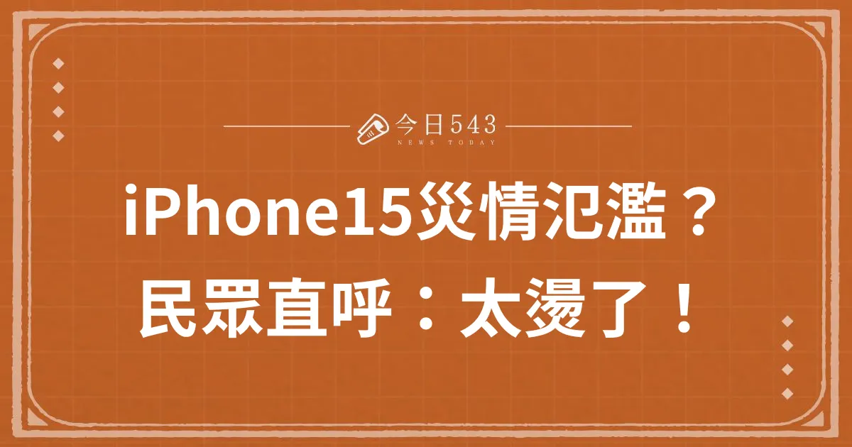 iPhone15災情氾濫？民眾直呼：太燙了！