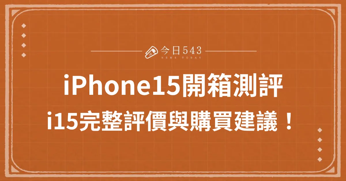 iPhone15開箱測評：i15完整評價與購買建議！