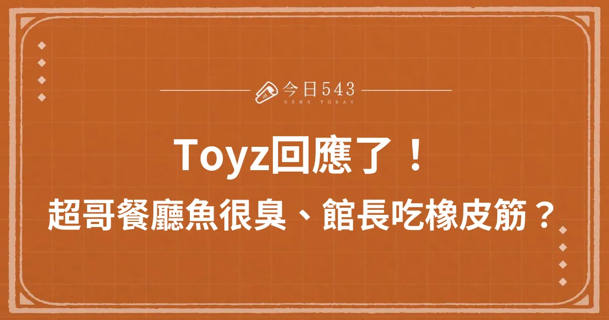 Toyz回應了！超哥餐廳「魚沒處理好很臭」、館長「大吃一筋」？