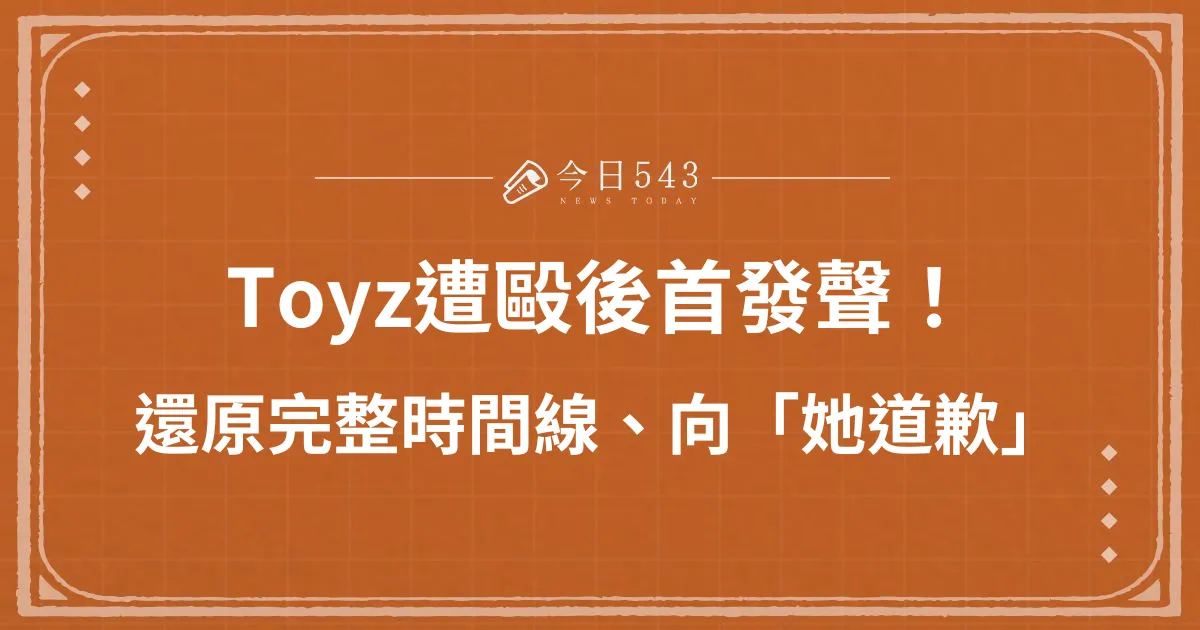 Toyz遭毆後首發聲、向「她」道歉！重點一次看