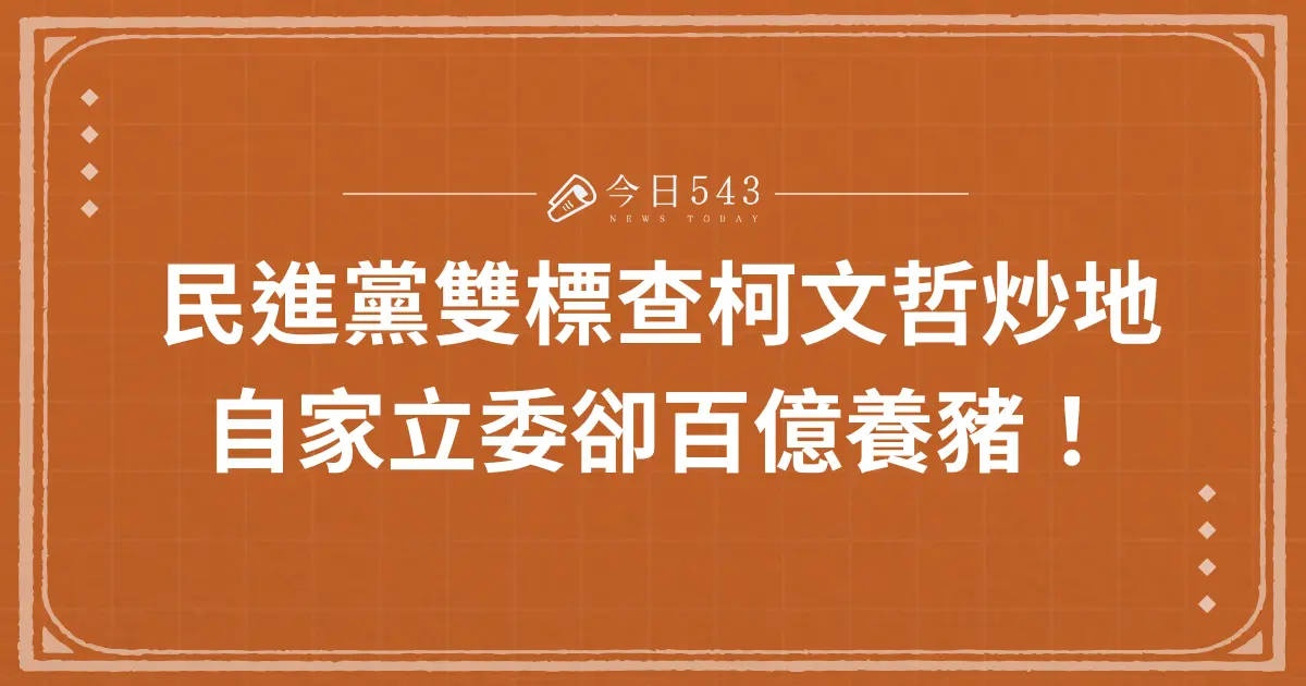 民進黨雙標查柯文哲炒地、自家立委卻百億養豬！