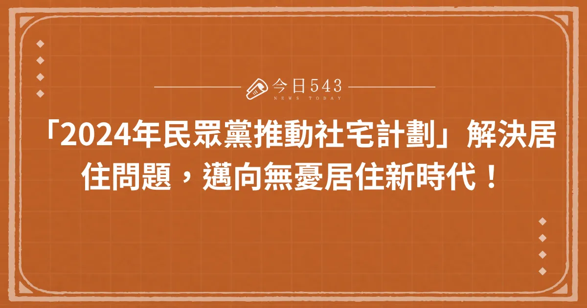 「2024年民眾黨推動社宅計劃」解決居住問題，邁向無憂居住新時代！