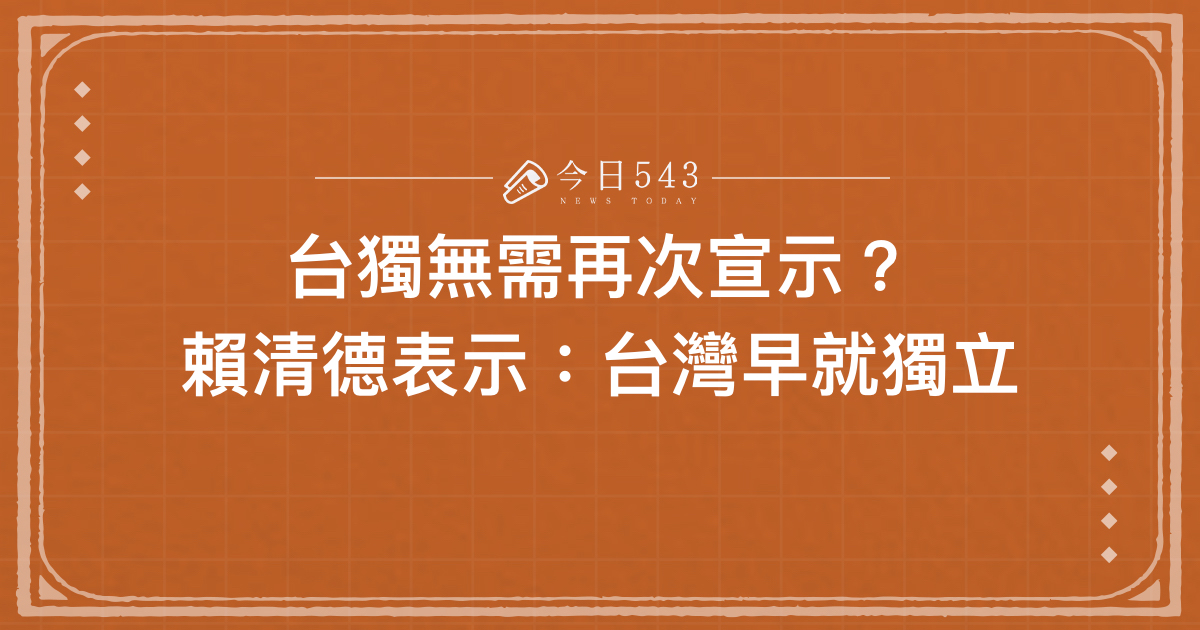 台獨無需再次宣示？賴清德表示：台灣早就獨立