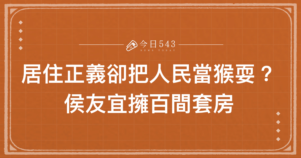 居住正義卻把人民當猴耍？侯友宜擁百間套房