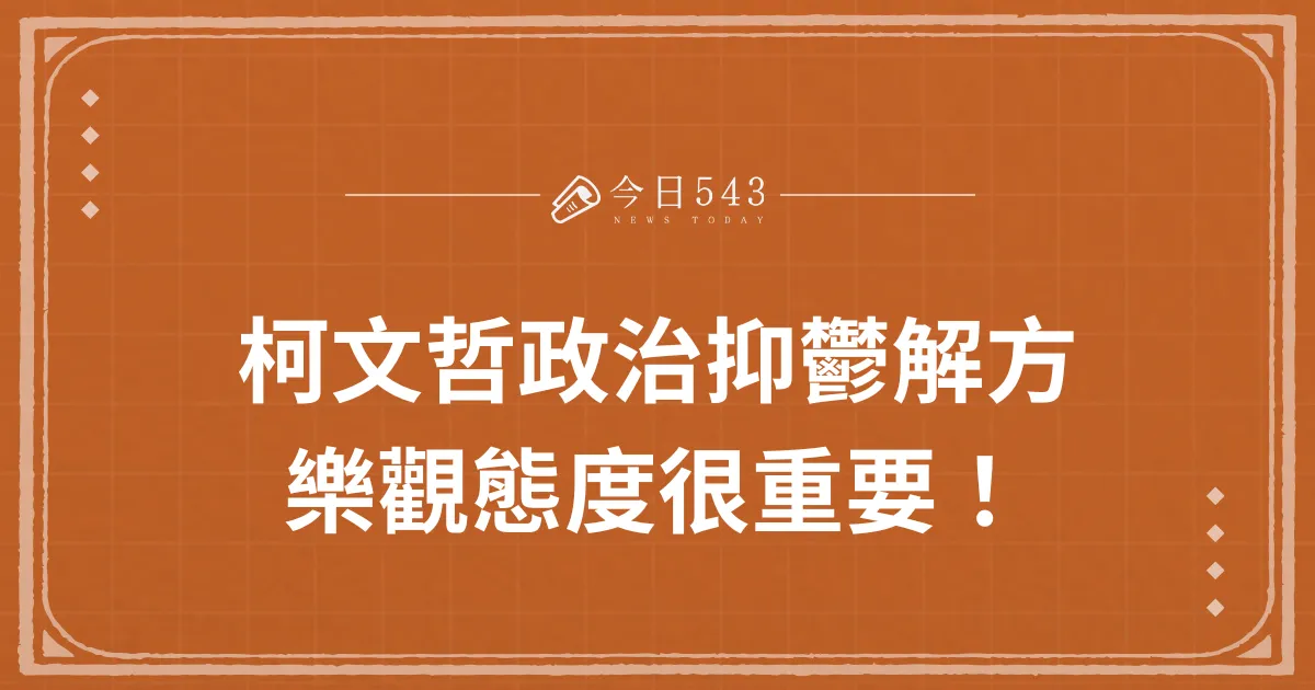 柯文哲政治抑鬱解方？樂觀態度很重要！台灣迎接外交挑戰