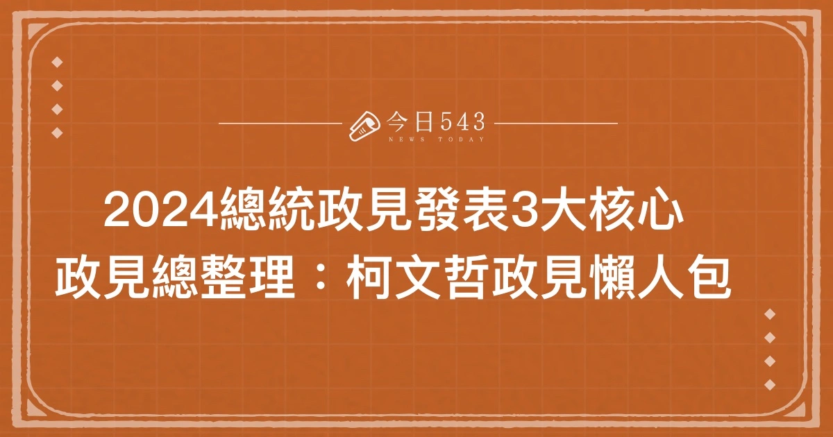 柯文哲政見發表3大核心、政見總整理：2024總統政見懶人包