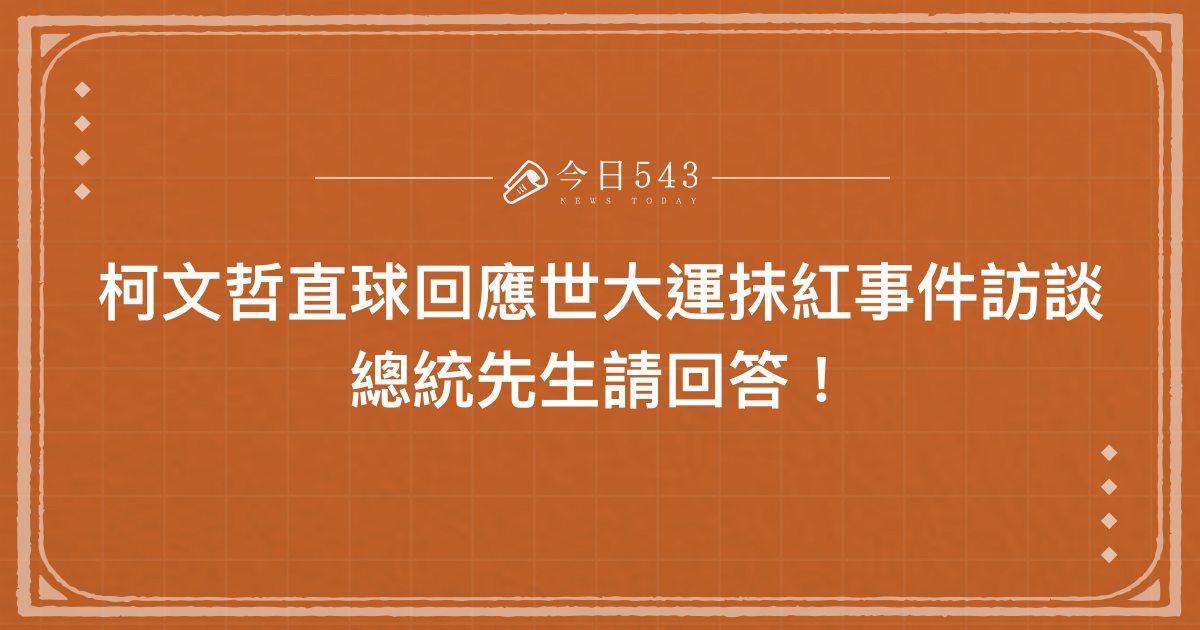 柯文哲直球回應世大運抹紅事件訪談：總統先生請回答！