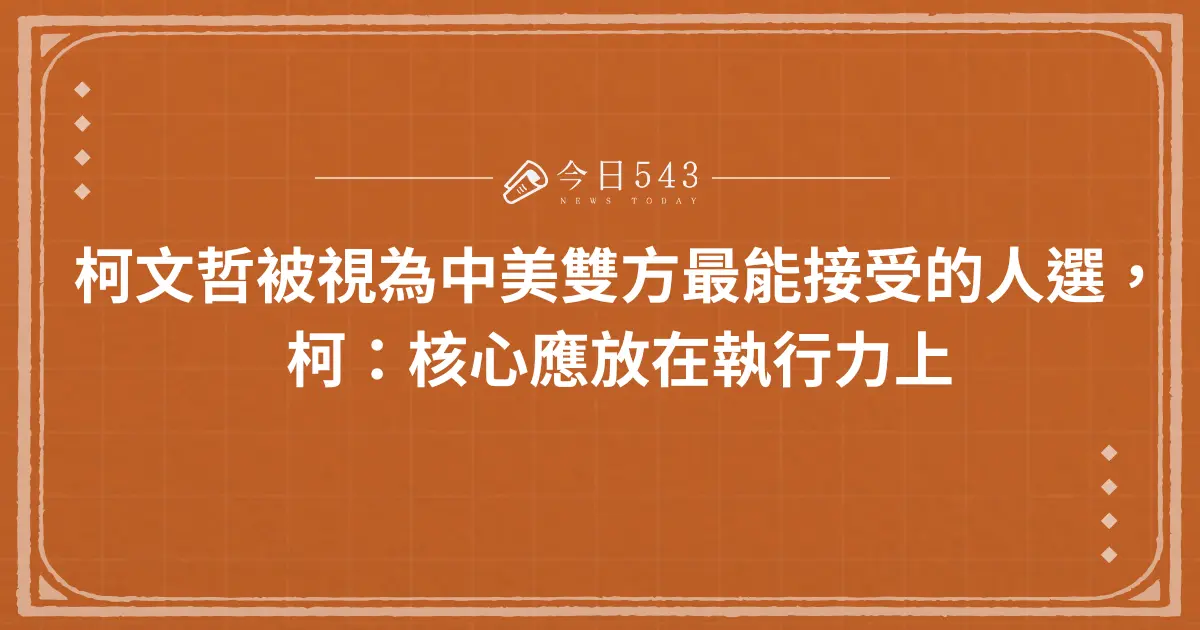 柯文哲被視為中美雙方最能接受的人選，柯：核心應放在執行力上