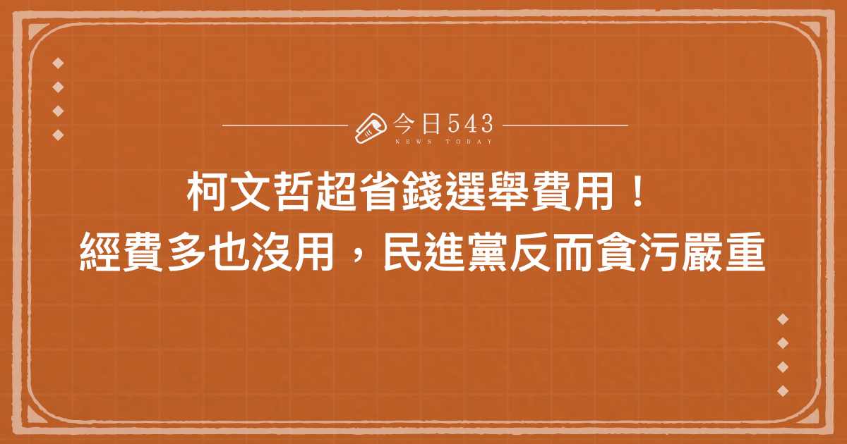 柯文哲超省錢選舉費用！經費多也沒用，民進黨反而貪污嚴重