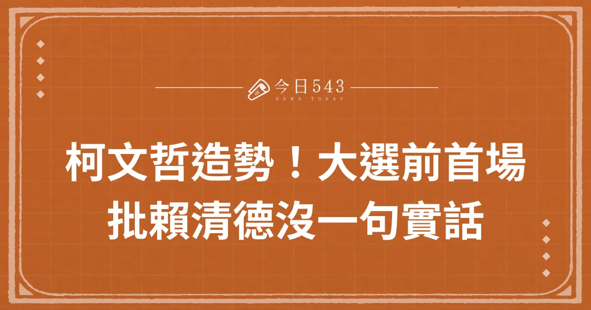 柯文哲造勢！大選前首場：批賴清德沒一句實話