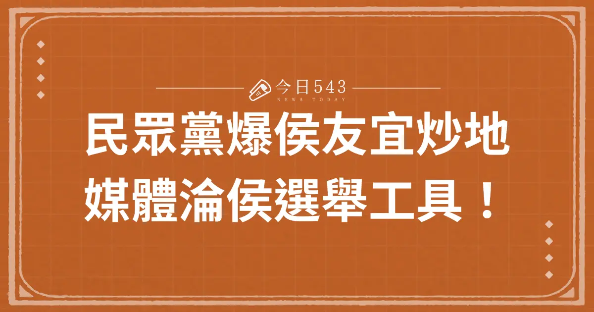 民眾黨爆侯友宜炒地、媒體淪侯選舉工具！