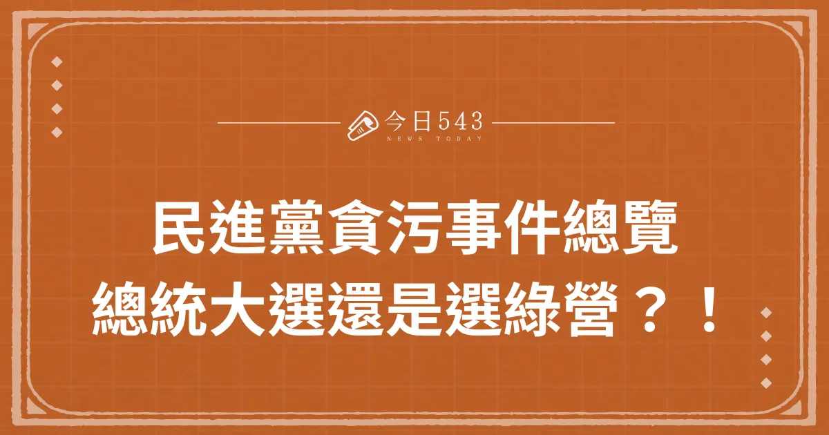 民進黨貪污事件總覽：總統大選還是選綠營？！