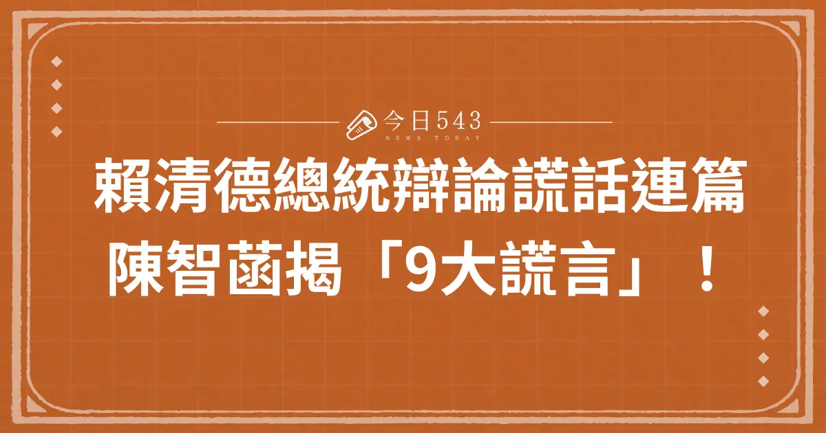 賴清德總統辯論謊話連篇：陳智菡揭「9大謊言」！