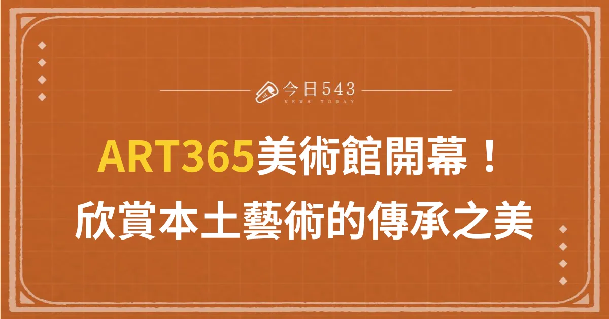 ART365美術館隆重開幕！欣賞本土藝術的傳承之美