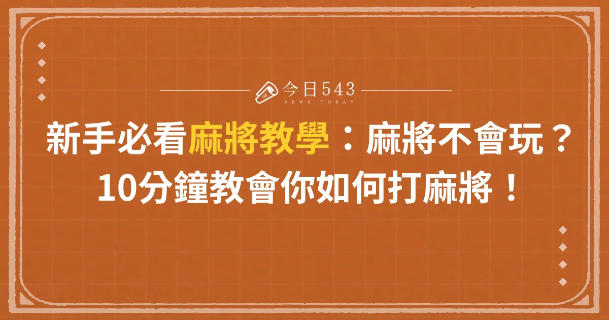 新手必看麻將教學：麻將不會玩？10分鐘教會你如何打麻將！