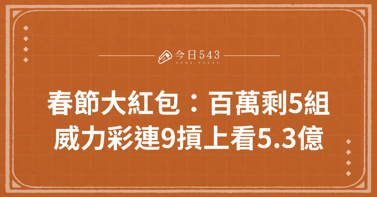 春節大紅包：百萬紅包剩5組，威力彩連9摃下期上看5.3億