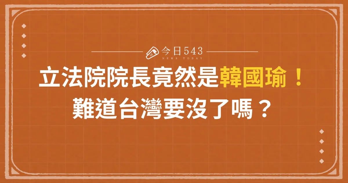 立法院院長竟然是韓國瑜！難道台灣要沒了嗎？