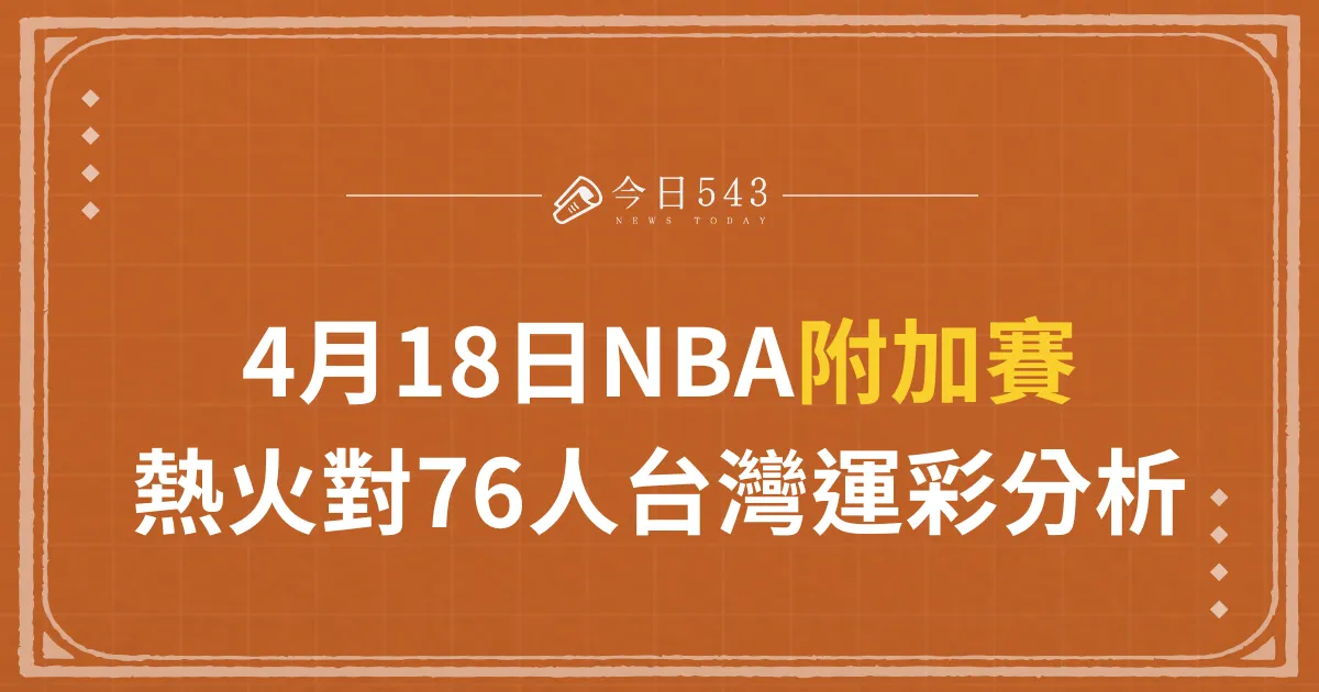 4月18日NBA附加賽｜熱火對76人台灣運彩分析