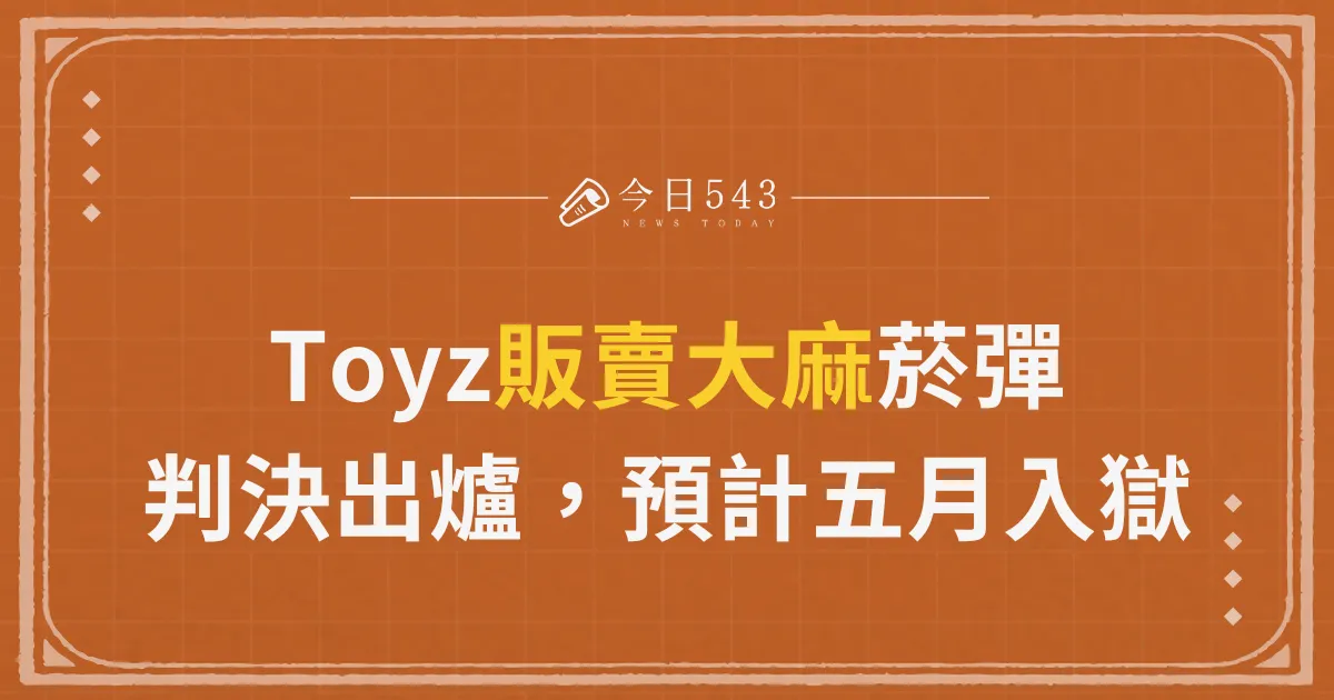 Toyz販賣大麻菸彈案判決出爐，預計五月入獄