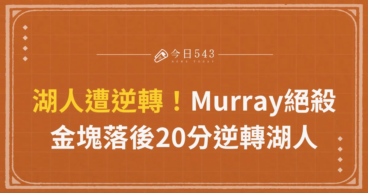 湖人遭逆轉！Jamal Murray絕殺，助金塊落後20分逆轉湖人