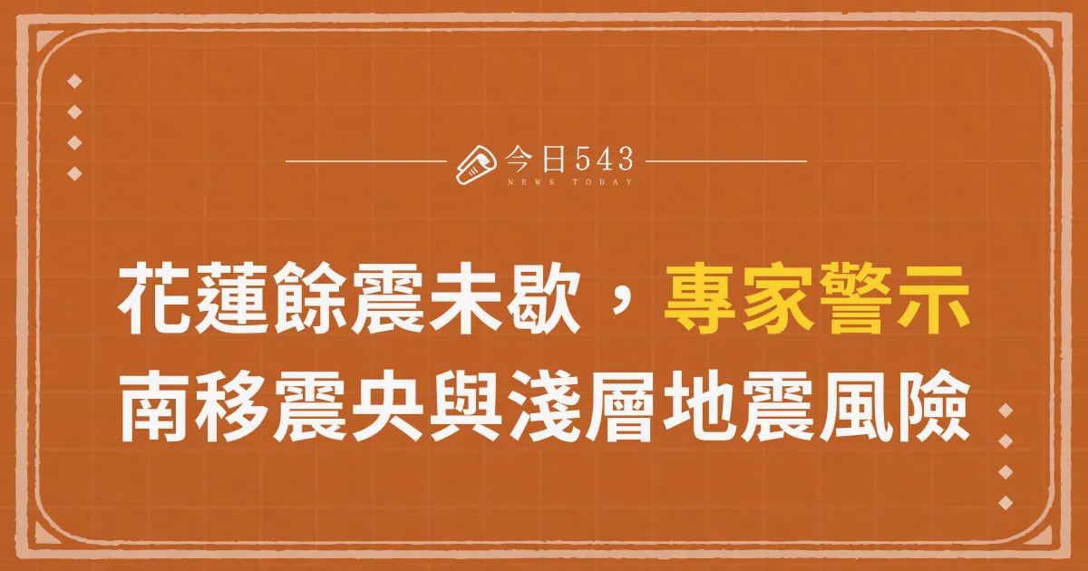 花蓮餘震未歇，專家警示南移震央與淺層地震風險