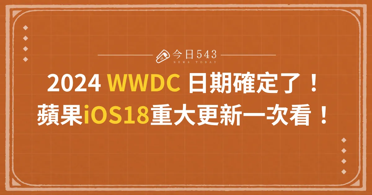 2024 WWDC 日期確定了！蘋果iOS18重大更新一次看！