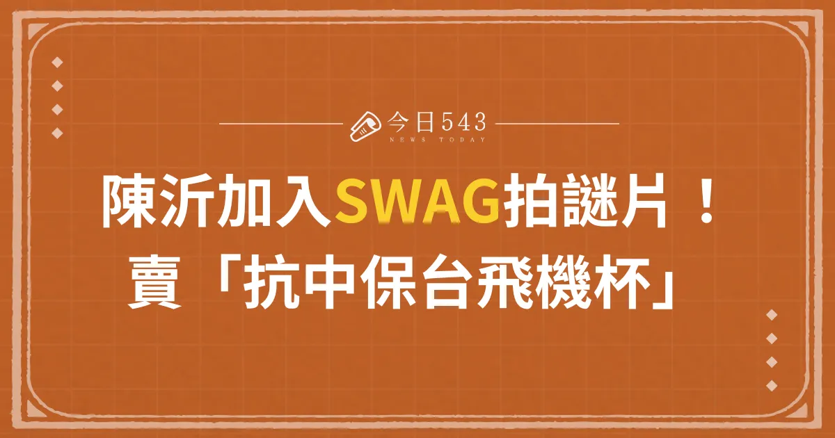 陳沂加入SWAG拍謎片！「抗中保台飛機杯」開賣！