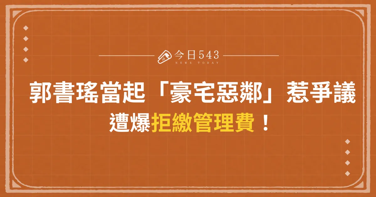 郭書瑤當起「豪宅惡鄰」惹爭議：遭爆拒繳管理費！