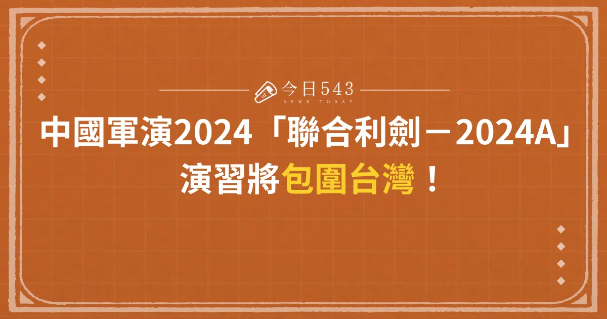 2024年中國軍演「聯合利劍－2024A」演習將包圍台灣！