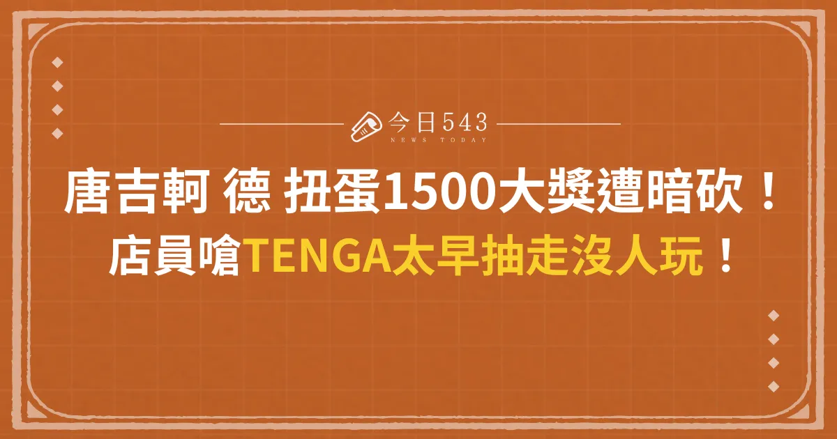 唐吉軻德扭蛋1500大獎遭暗砍！店員嗆TENGA太早抽走沒人玩！