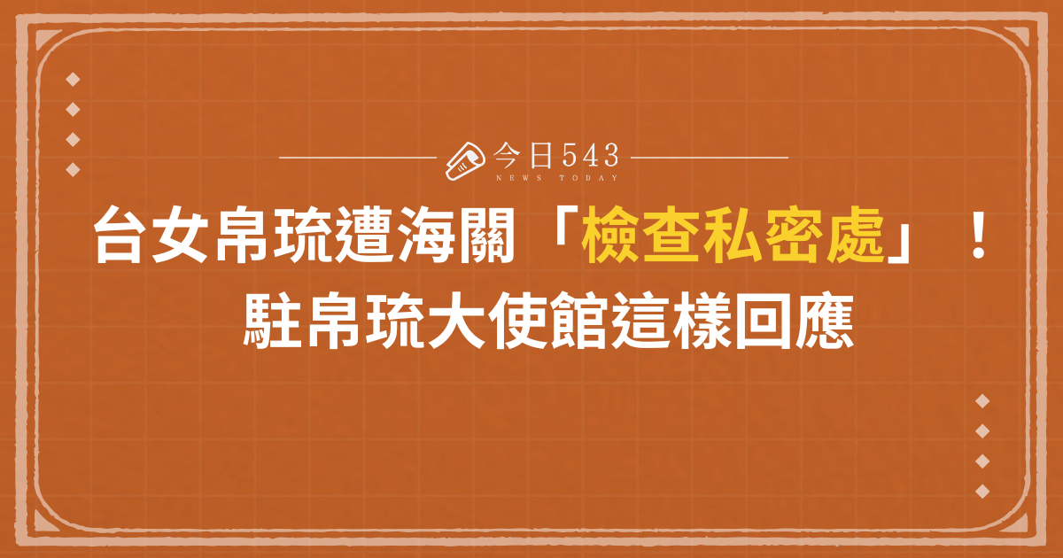 台女帛琉遭海關「檢查私密處」！駐帛琉大使館這樣回應