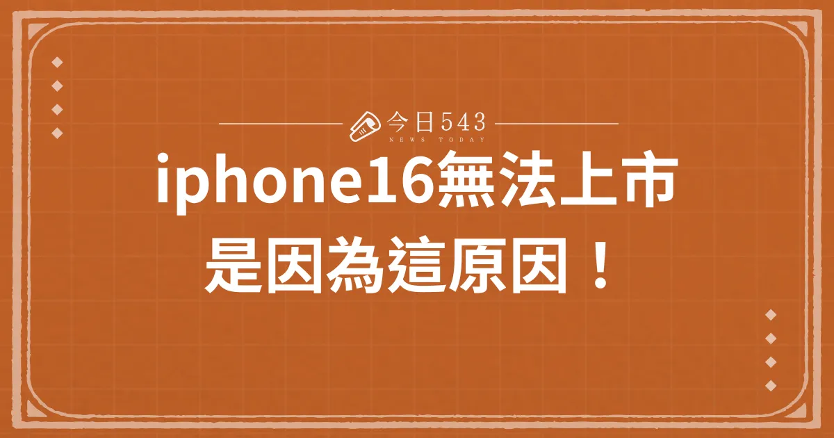 iPhone 16 無法上市是因為這原因！