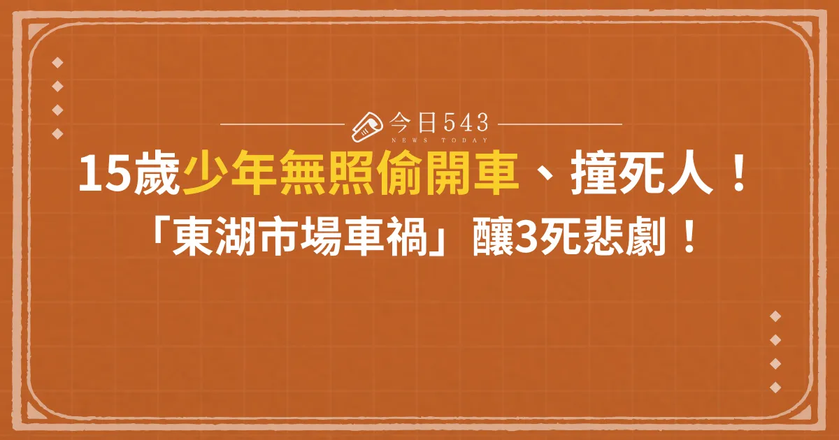 無照偷開車！15歲少年撞死人「東湖市場車禍」釀3死悲劇！
