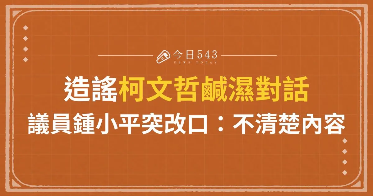 造謠柯文哲鹹濕對話、議員鍾小平突改口：不清楚內容