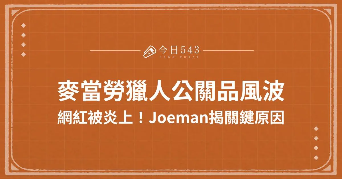 麥當勞獵人炎上事件：為何網紅收到公關品被罵？Joeman點出2關鍵