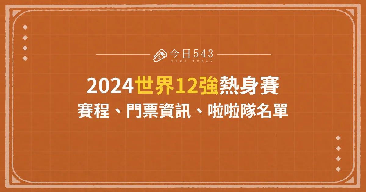 世界12強熱身賽-2024熱身賽賽程、門票資訊、啦啦隊名單統整！