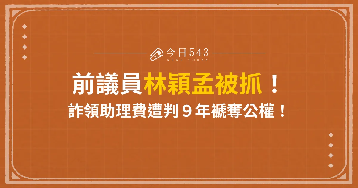 前議員林穎孟被抓！詐領 26 萬助理費遭判刑！