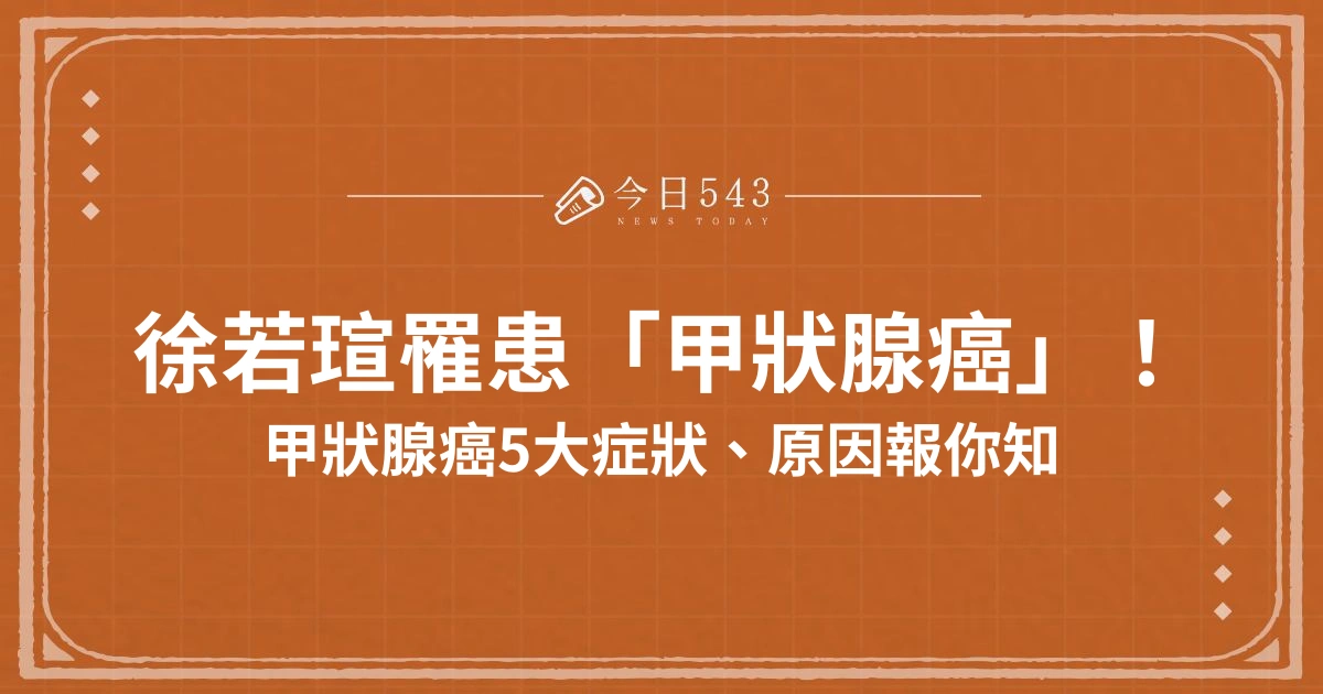 徐若瑄癌症確定！「甲狀腺癌」5大主要症狀、原因整理