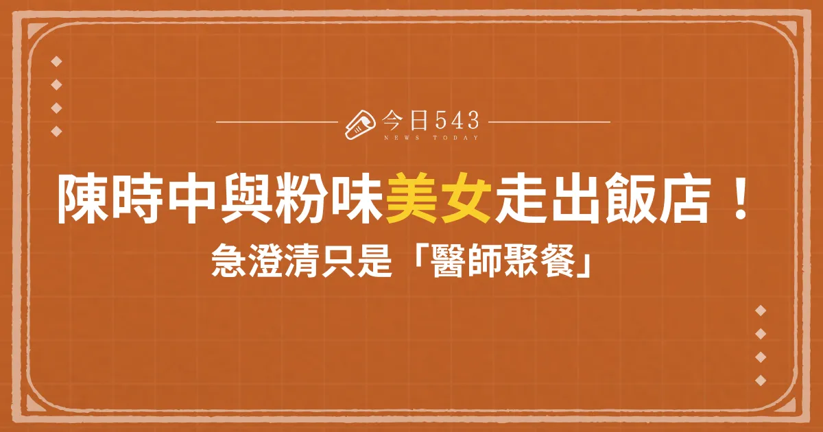 急診女醫田知學同陳時中走出飯店！急澄清只是「醫師聚餐」