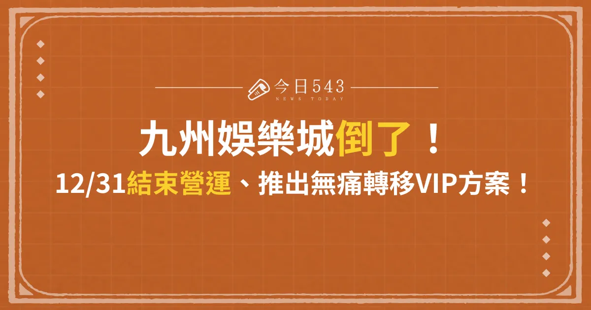 九州娛樂城倒了！12/31結束營運、推出無痛轉移VIP方案！